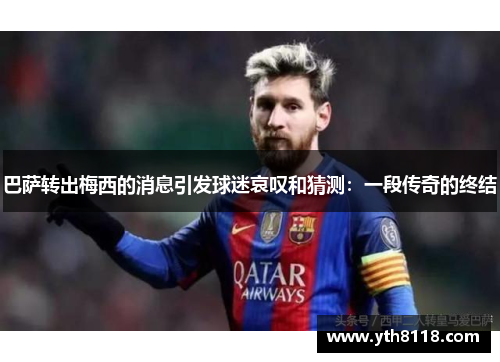 巴萨转出梅西的消息引发球迷哀叹和猜测：一段传奇的终结