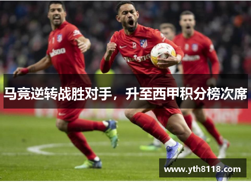 马竞逆转战胜对手，升至西甲积分榜次席