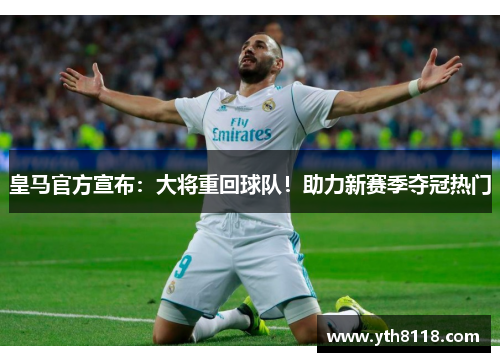 皇马官方宣布：大将重回球队！助力新赛季夺冠热门