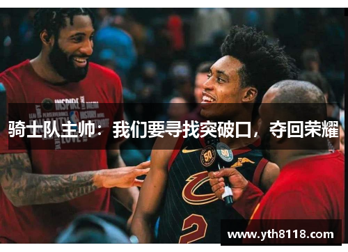 骑士队主帅：我们要寻找突破口，夺回荣耀