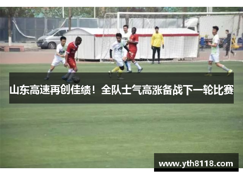 山东高速再创佳绩！全队士气高涨备战下一轮比赛