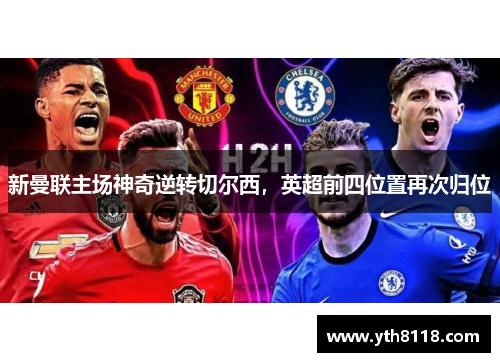 新曼联主场神奇逆转切尔西，英超前四位置再次归位
