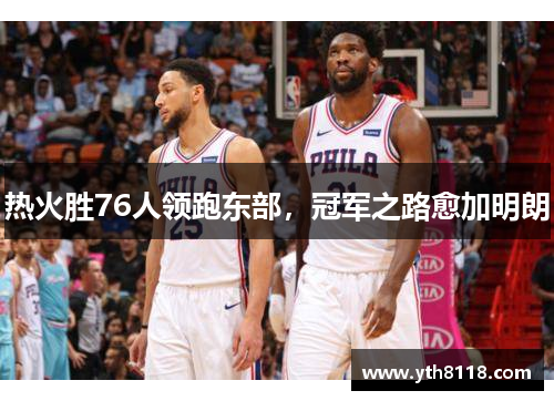 热火胜76人领跑东部，冠军之路愈加明朗