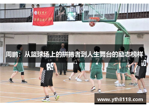 周鹏：从篮球场上的拼搏者到人生舞台的励志榜样