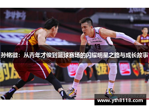 孙铭徽：从青年才俊到篮球赛场的闪耀明星之路与成长故事