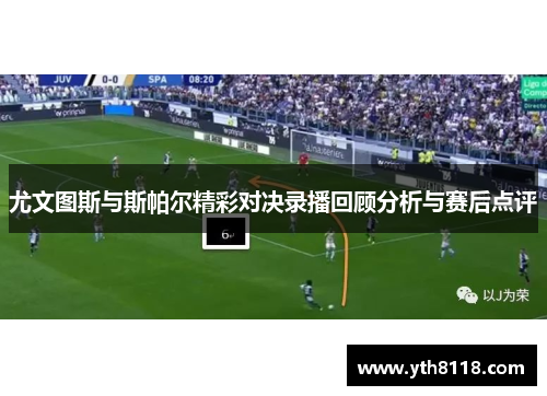 尤文图斯与斯帕尔精彩对决录播回顾分析与赛后点评