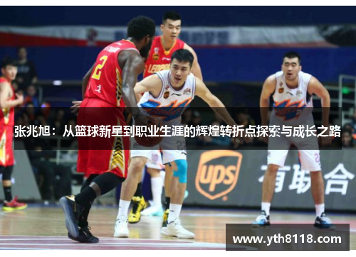 张兆旭：从篮球新星到职业生涯的辉煌转折点探索与成长之路