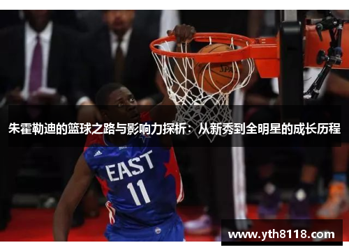 朱霍勒迪的篮球之路与影响力探析：从新秀到全明星的成长历程