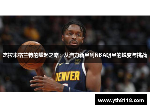 杰拉米格兰特的崛起之路：从潜力新星到NBA明星的蜕变与挑战
