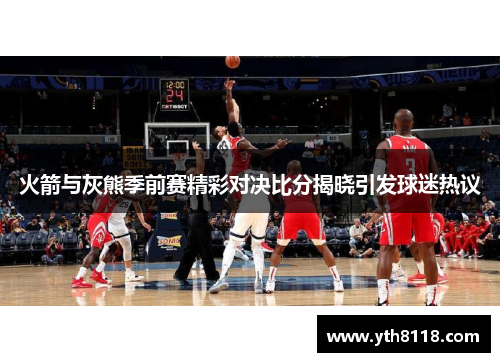 火箭与灰熊季前赛精彩对决比分揭晓引发球迷热议