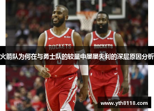 火箭队为何在与勇士队的较量中屡屡失利的深层原因分析