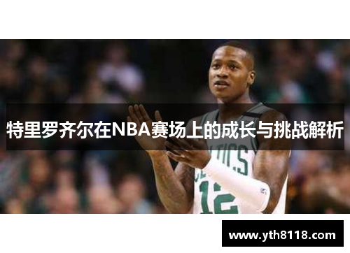 特里罗齐尔在NBA赛场上的成长与挑战解析