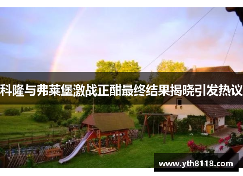 科隆与弗莱堡激战正酣最终结果揭晓引发热议