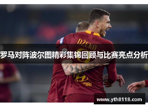 罗马对阵波尔图精彩集锦回顾与比赛亮点分析