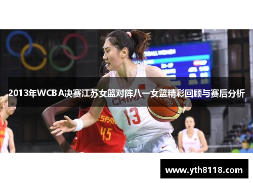 2013年WCBA决赛江苏女篮对阵八一女篮精彩回顾与赛后分析