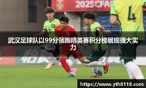 武汉足球队以99分领跑精英赛积分榜展现强大实力