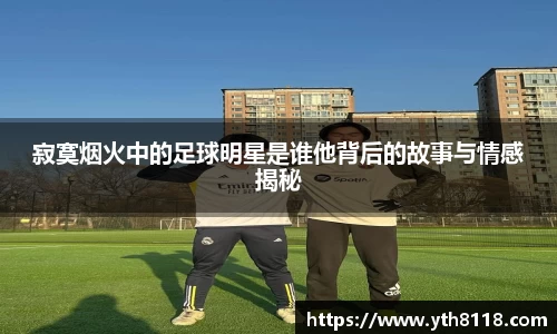 寂寞烟火中的足球明星是谁他背后的故事与情感揭秘