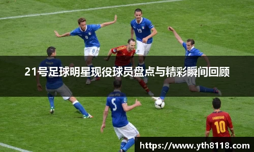 21号足球明星现役球员盘点与精彩瞬间回顾