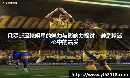 俄罗斯足球明星的魅力与影响力探讨：谁是球迷心中的最爱