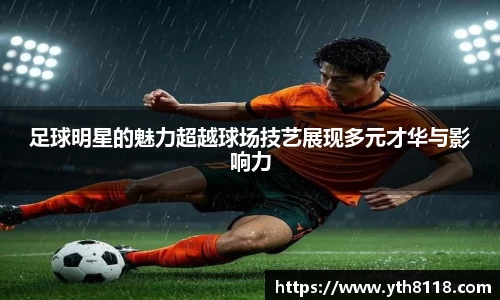足球明星的魅力超越球场技艺展现多元才华与影响力